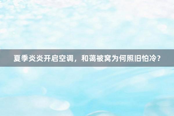 夏季炎炎开启空调，和蔼被窝为何照旧怕冷？